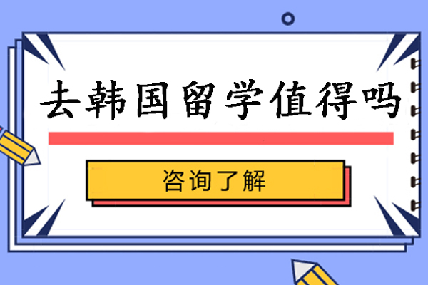 去韩国留学值得吗-韩国留学优势有哪些