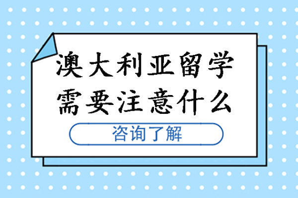 澳大利亚留学需要注意什么-澳大利亚留学注意事项有哪些