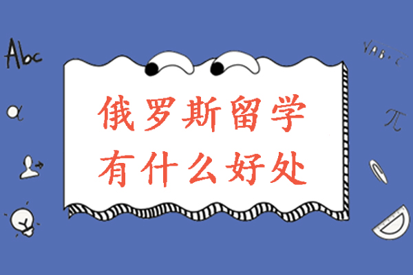 南京俄罗斯留学有什么好处-俄罗斯留学的优势有哪些