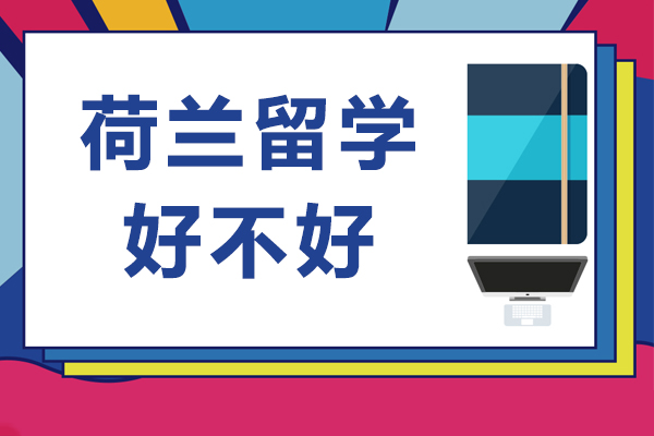 荷兰留学好不好-荷兰留学好吗