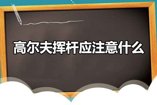 高尔夫挥杆应注意什么