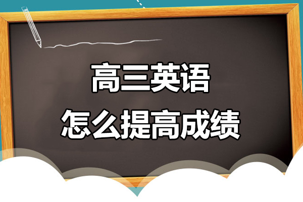 高三英语怎么提高成绩-高三英语怎么提高成绩的方法