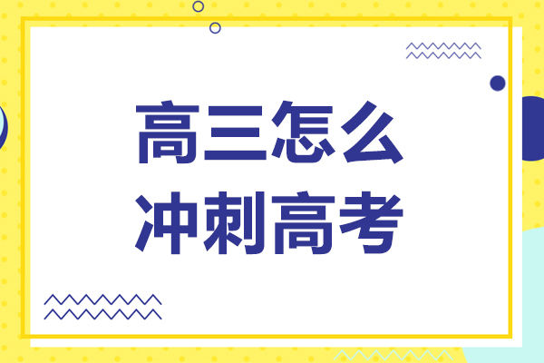 高三怎么冲刺高考-高三冲刺阶段该怎么学