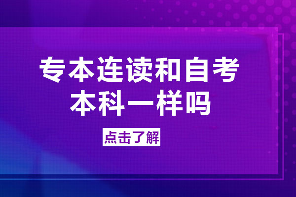 专本连读和自考本科一样吗-专本套读的方式有哪些