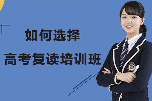 如何选择高考复读培训班-高考复读学校怎么选