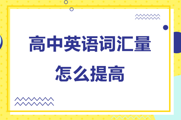 高中英语词汇量怎么提高-高中英语词汇量如何提高
