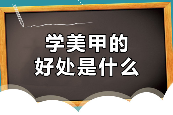 学美甲的好处是什么-可以从事什么工作