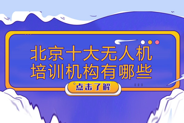 北京十大无人机培训机构有哪些-北京十大无人机培训机构排名