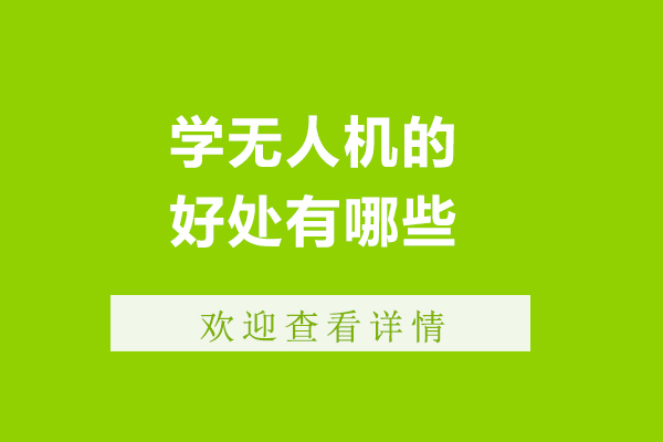 学无人机的好处有哪些-学无人机的优势有哪些