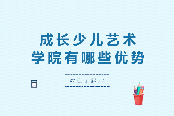 石家庄成长少儿艺术学院有哪些优势-石家庄成长少儿艺术学院怎么样