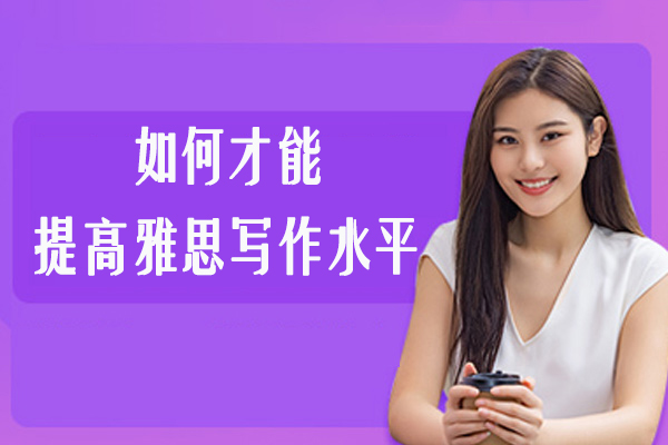 如何才能提高雅思写作水平-雅思的写作怎么提高