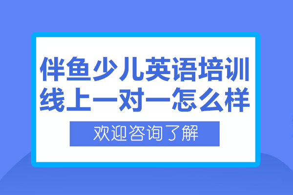 上海伴鱼少儿英语培训线上一对一怎么样