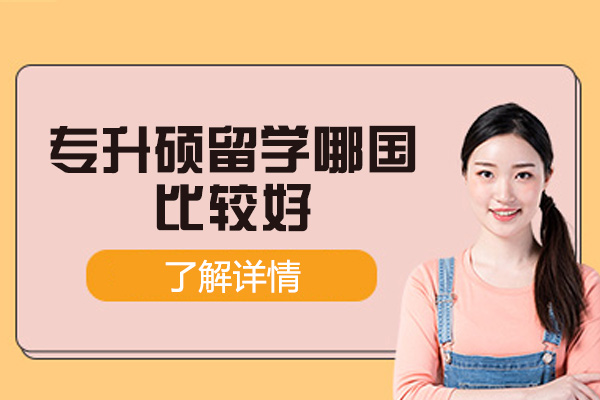 西安专升硕留学哪国比较好-需要什么条件