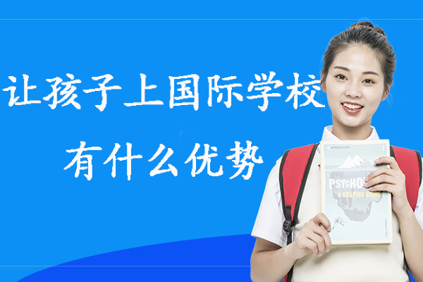 让孩子上国际学校有什么优势-国际学校有什么优势