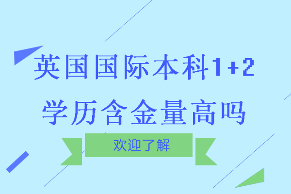 英国国际本科1+2学历含金量高吗-英国国际本科1+2学历含金量怎么样