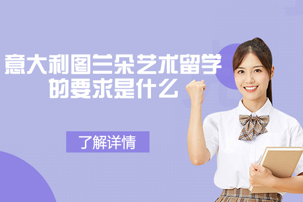 意大利图兰朵艺术留学的要求是什么-申请流程有哪些