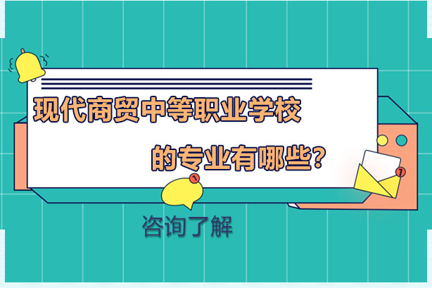 长沙现代商贸中等职业学校的专业有哪些