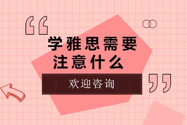 学雅思需要注意什么-学雅思需要注意哪些事项