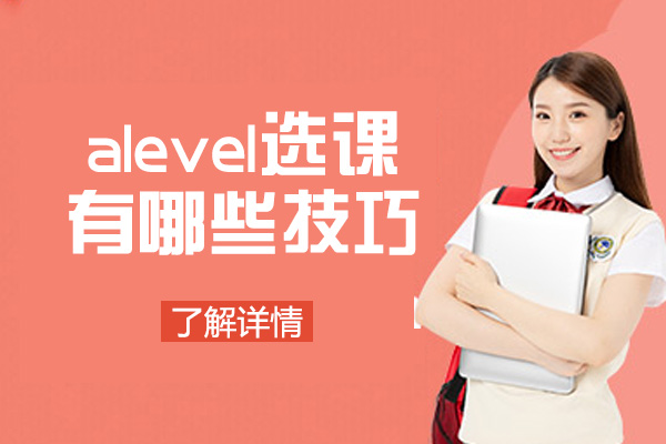 福州alevel选课有哪些技巧-如何科学规划选课