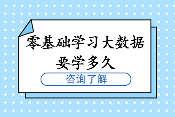 宁波零基础学习大数据要学多久-零基础怎么学大数据