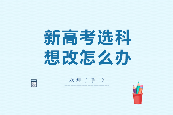 新高考选科想改怎么办-有风险吗