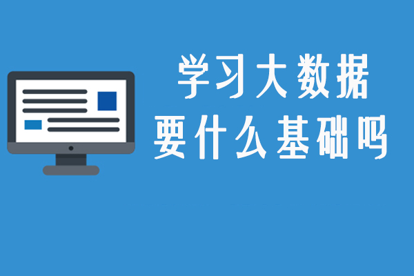 学习大数据要什么基础吗-学大数据需要具备什么基础知识