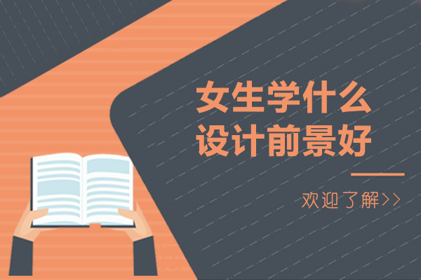 女生学什么设计前景好-女孩子适合学什么设计比较有前景