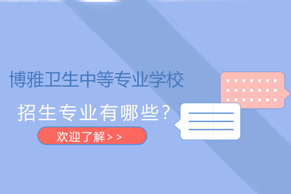 长沙博雅卫生中等专业学校招生专业有哪些？