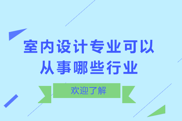 室内设计专业可以从事哪些行业-室内设计专业可以做什么