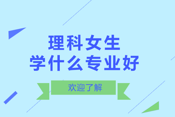 理科女生学什么专业好-有推荐的职业吗
