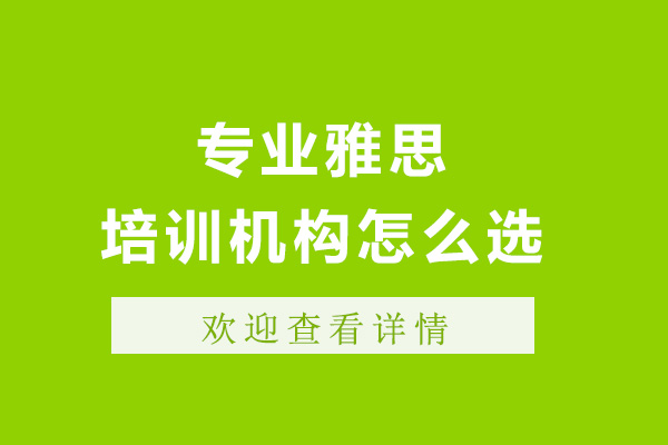上海专业雅思培训机构怎么选-选雅思培训机构有用吗