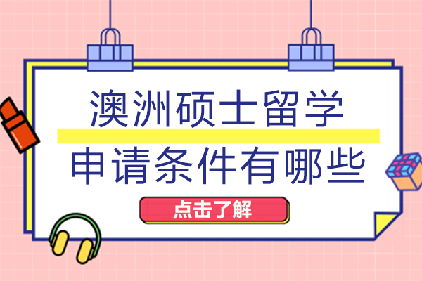 澳洲硕士留学申请条件有哪些-澳洲硕士留学有哪些要求