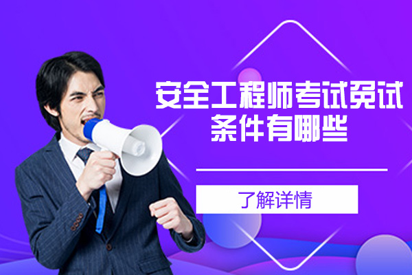 福州安全工程师考试免试条件有哪些-安全工程师前景怎么样