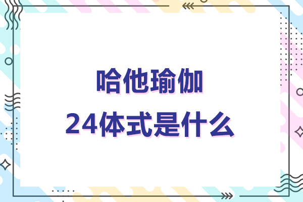 哈他瑜伽24体式是什么-哈他瑜伽24体式有哪些