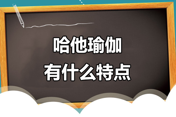 哈他瑜伽有什么特点-哈他瑜伽有哪些特点