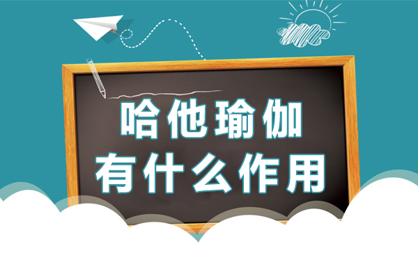 哈他瑜伽有什么作用-哈他瑜伽有什么好处