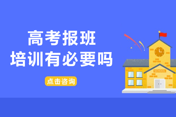 高考报班培训有必要吗-高考报班培训有什么优势