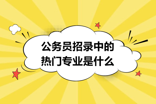 福州公务员招录中的十大热门专业是什么-有哪些