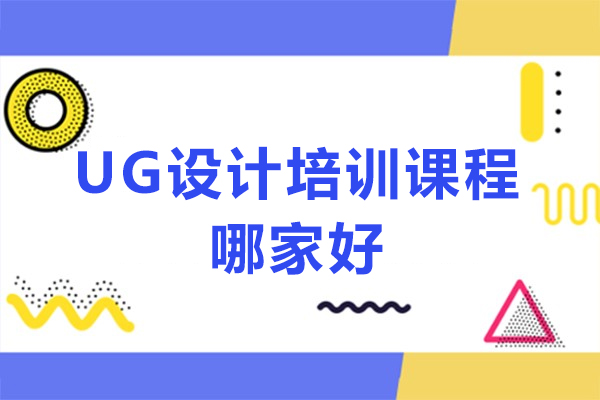 UG设计培训课程哪家好-全国ug编程培训机构排名前十有哪些
