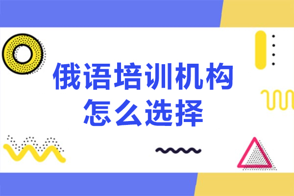 专业的俄语培训机构怎么选择-俄语培训班如何选择