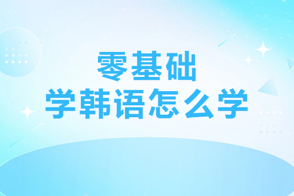 零基础学韩语怎么学-具体方法是什么