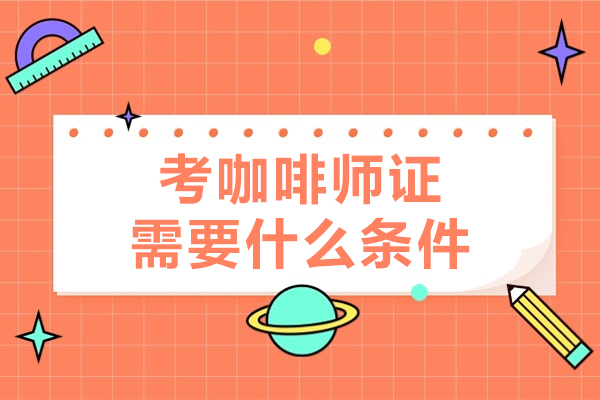 深圳考咖啡师证需要什么条件