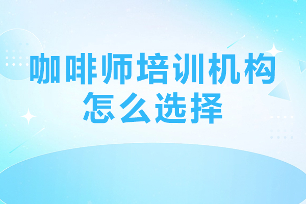 深圳咖啡师培训机构怎么选择