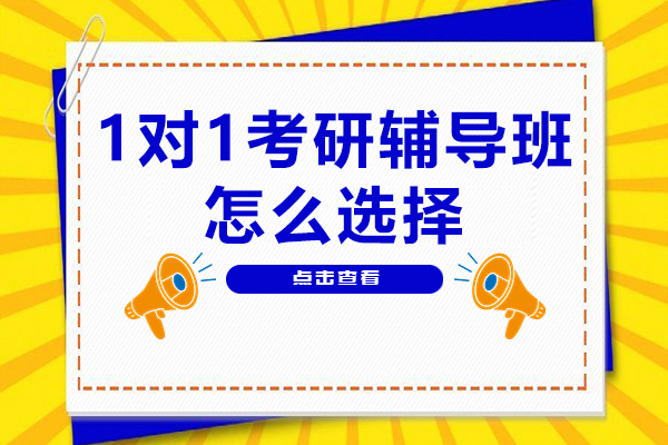 1对1考研辅导班怎么选择-如何选择一个好的考研1对1辅导班