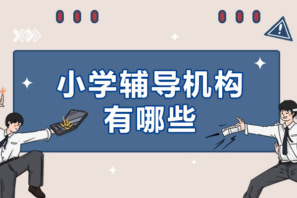 小学辅导机构有哪些-哪家好