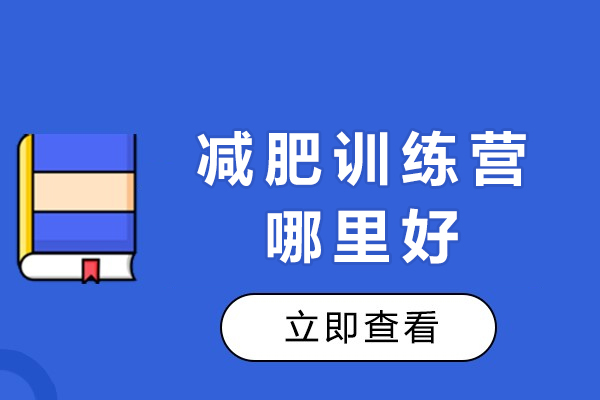 减肥训练营哪里好-排名前十的减肥训练营有哪些