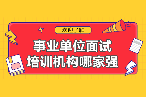 事业单位面试培训机构哪家强-事业编面试哪个培训机构好