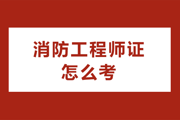 消防工程师证怎么考-消防工程师证有什么用
