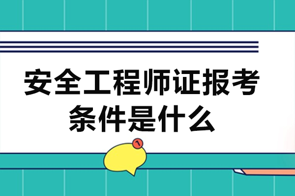 安全工程师证报考条件是什么-安全工程师证含金量高吗