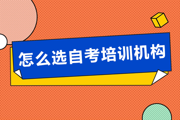 怎么选自考培训机构-自考培训机构要如何选择